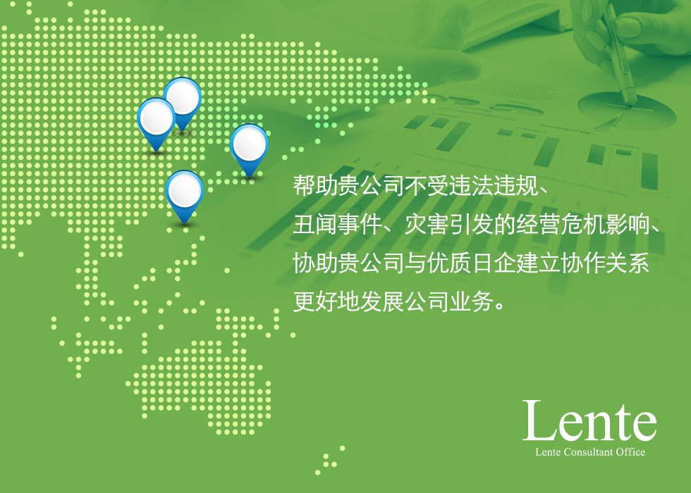 帮助贵公司不受违法违规、丑闻事件、灾害引发的经营危机影响、协助贵公司与优质日企建立协作关系更好地发展公司业务。